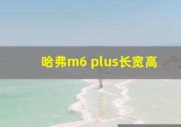 哈弗m6 plus长宽高